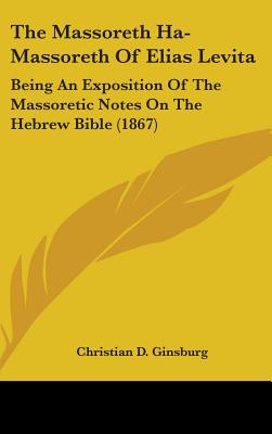 The Massoreth Ha-Massoreth Of Elias Levita: Being An Exposition Of The Massoretic Notes On The Hebrew Bible (1867) - Ginsburg, Christian D