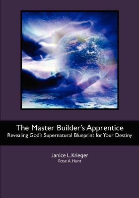 The Master Builder's Apprentice: Revealing God's Supernatural Blueprint for Your Destiny - Hunt, Rose A, and Krieger, Janice L