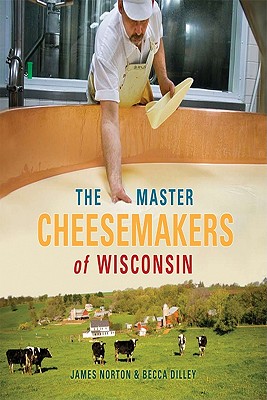 The Master Cheesemakers of Wisconsin - Norton, James, and Dilley, Becca