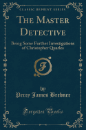 The Master Detective: Being Some Further Investigations of Christopher Quarles (Classic Reprint)