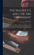 The Master E.S. and the 'Ars Moriendi'; A Chapter in the History of Engraving During the Xvth Century, with Facsimile Reproductions of Engravings in the University Galleries at Oxford and in the British Museum