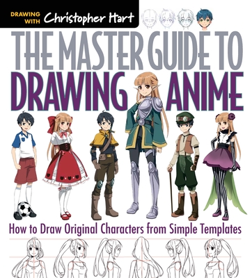 The Master Guide to Drawing Anime: How to Draw Original Characters from Simple Templates Volume 1 - Hart, Christopher, Dr.