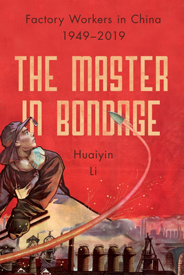 The Master in Bondage: Factory Workers in China, 1949-2019 - Li, Huaiyin