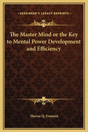 The Master Mind or the Key to Mental Power Development and Efficiency