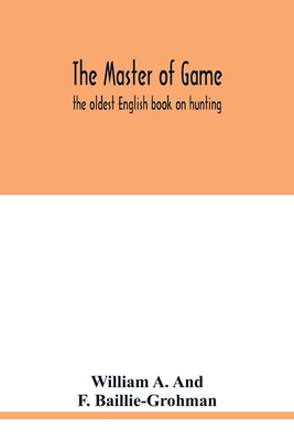 The master of game: the oldest English book on hunting - A and F Baillie-Grohman, William
