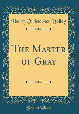 The Master of Gray (Classic Reprint) - Bailey, Henry Christopher