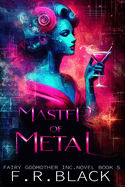 The Master of Metal: A Fairy Godmother Inc. novel -book 5