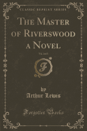 The Master of Riverswood a Novel, Vol. 3 of 3 (Classic Reprint)