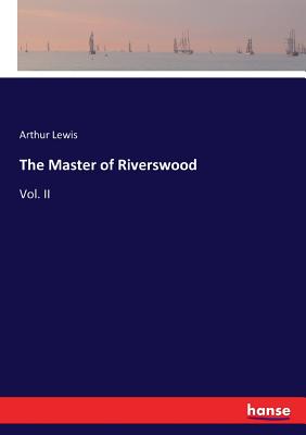 The Master of Riverswood: Vol. II - Lewis, Arthur