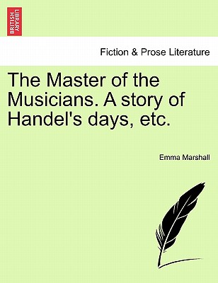 The Master of the Musicians. a Story of Handel's Days, Etc. - Marshall, Emma
