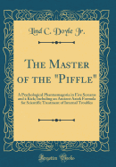 The Master of the "piffle": A Psychological Phantasmagoria in Five Screams and a Kick; Including an Ancient Aztek Formula for Scientific Treatment of Internal Troubles (Classic Reprint)