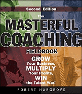 The Masterful Coaching Fieldbook: Grow Your Business, Multiply Your Profits, Win the Talent War! - Hargrove, Robert