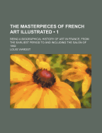 The Masterpieces of French Art Illustrated (Volume 1); Being a Biographical History of Art in France, from the Earliest Period to and Including the Sa - Viardot, Louis