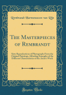 The Masterpieces of Rembrandt: Sixty Reproductions of Photographs from the Original Paintings, Affording Examples of the Different Characteristics of the Artist's Work (Classic Reprint)