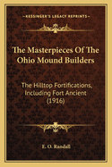 The Masterpieces of the Ohio Mound Builders: The Hilltop Fortifications, Including Fort Ancient