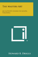 The Masters Art: An Activity Course in Gospel Teaching - Driggs, Howard R