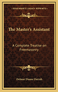 The Master's Assistant: A Complete Treatise on Freemasonry