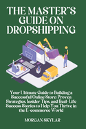 The Master's guide on Drop shipping: Your Ultimate Guide to Building a Successful Online Store: Proven Strategies, Insider Tips, and Real-Life Success Stories to Help You Thrive in the E-commerce World