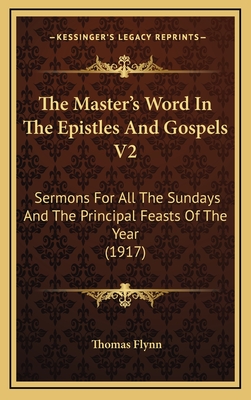 The Master's Word in the Epistles and Gospels V2: Sermons for All the Sundays and the Principal Feasts of the Year (1917) - Flynn, Thomas