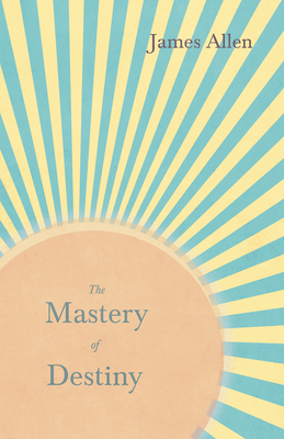 The Mastery of Destiny: With an Essay from Within You is the Power by Henry Thomas Hamblin - Allen, James, and Hamblin, Henry Thomas