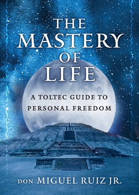The Mastery of Life: A Toltec Guide to Personal Freedom - Ruiz Jr, Don Miguel