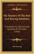 The Mastery of the Bow and Bowing Subtleties: A Textbook for Teachers and Students of the Violin (1920)