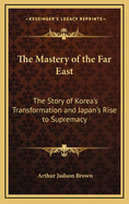 The Mastery of the Far East: The Story of Korea's Transformation and Japan's Rise to Supremacy in the Orient