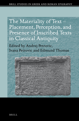 The Materiality of Text - Placement, Perception, and Presence of Inscribed Texts in Classical Antiquity - Petrovic, Andrej, and Petrovic, Ivana, and Thomas, Edmund