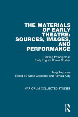 The Materials of Early Theatre: Sources, Images, and Performance: Shifting Paradigms in Early English Drama Studies - Twycross, Meg, and Carpenter, Sarah (Editor), and King, Pamela (Editor)