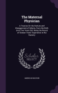 The Maternal Physician: A Treatise On the Nurture and Management of Infants, From the Birth Until Two Years Old. Being the Result of Sixteen Years' Experience in the Nursery