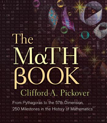 The Math Book: From Pythagoras to the 57th Dimension, 250 Milestones in the History of Mathematics - Pickover, Clifford A, Ph.D.
