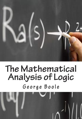 The Mathematical Analysis of Logic: Being An Essay Towards A Calculus of Deductive Reasoning - Boole, George