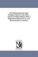 The Mathematical and Other Writings of Robert Leslie Ellis, ... Edited by William Walton. with a Biographical Memoir by the Very Reverend Harvey Goodwin.