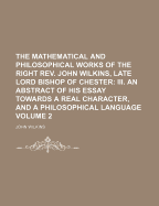 The Mathematical and Philosophical Works of the Right REV. John Wilkins, Late Lord Bishop of Chester: I. the Discovery of a New World; Or, a Discourse Tending to Prove, That It Is Probable There May Be Another Habitable World in the Moon. with a Discourse