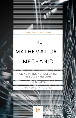 The Mathematical Mechanic: Using Physical Reasoning to Solve Problems - Levi, Mark