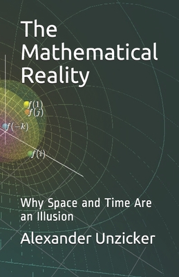 The Mathematical Reality: Why Space and Time Are an Illusion - Unzicker, Alexander