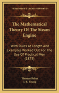 The Mathematical Theory of the Steam Engine: With Rules at Length and Examples Worked Out for the Use of Practical Men (1875)