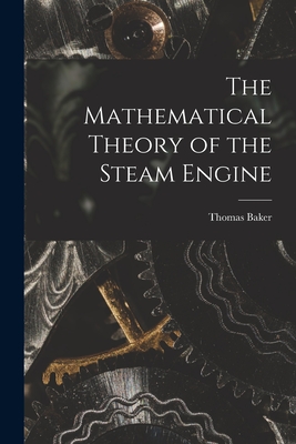 The Mathematical Theory of the Steam Engine - Baker, Thomas