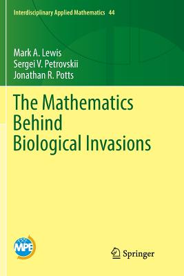 The Mathematics Behind Biological Invasions - Lewis, Mark A, and Petrovskii, Sergei V, and Potts, Jonathan R