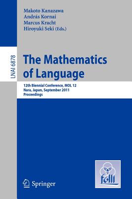 The Mathematics of Language: 12th Biennial Conference, Mol 12, Nara, Japan, September 6-8, 2011, Proceedings - Kanazawa, Makoto (Editor), and Kracht, Marcus (Editor), and Seki, Hiroyuki (Editor)