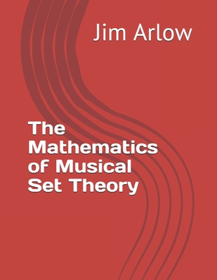 The Mathematics of Musical Set Theory - Arlow, Jim