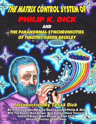 The Matrix Control System of Philip K. Dick And The Paranormal Synchronicities o - Casteel, Sean, and Swartz, Tim R, and Dick, Tessa