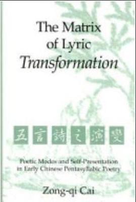 The Matrix of Lyric Transformation: Poetic Modes and Self-Presentation in Early Chinese Pentasyllabic Poetry Volume 75 - Cai, Zong-Qu, and Cai, Zong-Qi