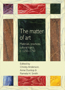 The Matter of Art: Materials, Practices, Cultural Logics, C.1250-1750