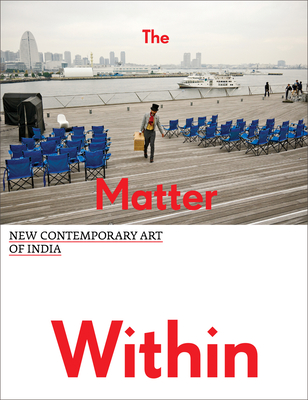 The Matter Within: New Contemporary Art of India - Hertz, Betti-Sue (Text by), and Adajania, Nancy (Text by), and Dave-Mukherji, Parul (Text by)