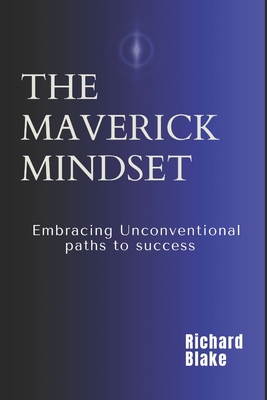 The Maverick Mindset: Embracing Unconventional Paths to Success - Blake, Richard