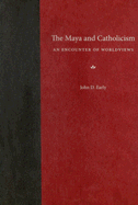 The Maya and Catholicism: An Encounter of Worldviews - Early, John D