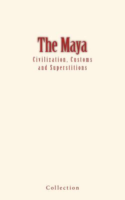 The Maya: Civilization, Customs and Superstitions - Collection, and Morley, Sylvanus (Contributions by), and Means, Philip (Contributions by)