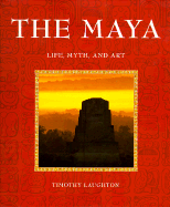The Maya: Life, Myth, Art - Laughton, Timothy, Ph.D.