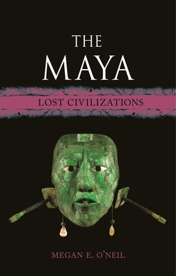 The Maya: Lost Civilizations - O'Neil, Megan E